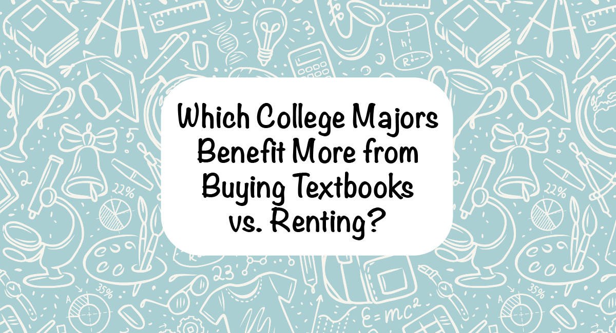Which College Majors Benefit More From Buying Textbooks Vs Renting